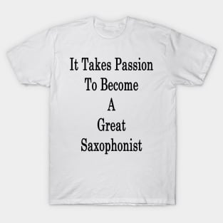 It Takes Passion To Become A Great Saxophonist T-Shirt